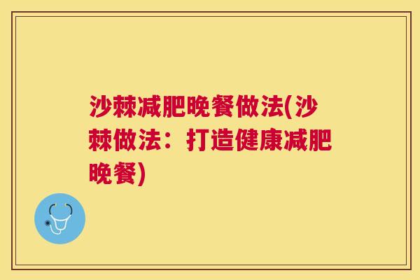 沙棘减肥晚餐做法(沙棘做法：打造健康减肥晚餐)