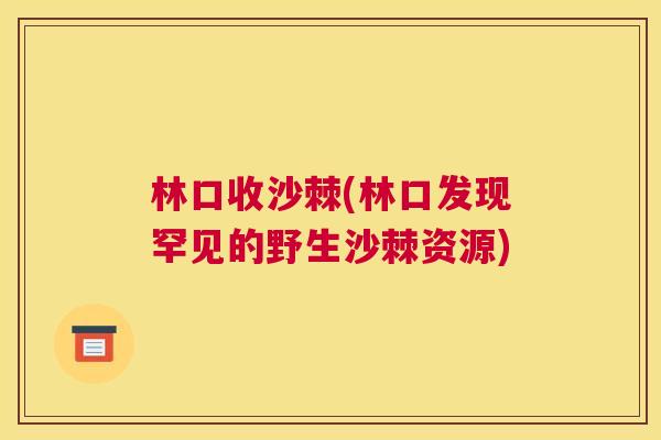 林口收沙棘(林口发现罕见的野生沙棘资源)