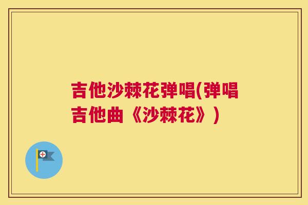 吉他沙棘花弹唱(弹唱吉他曲《沙棘花》)