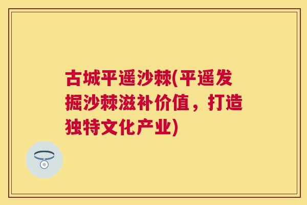 古城平遥沙棘(平遥发掘沙棘滋补价值，打造独特文化产业)