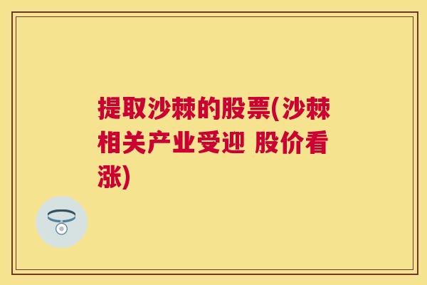 提取沙棘的股票(沙棘相关产业受迎 股价看涨)