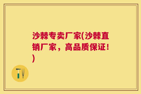 沙棘专卖厂家(沙棘直销厂家，高品质保证！)