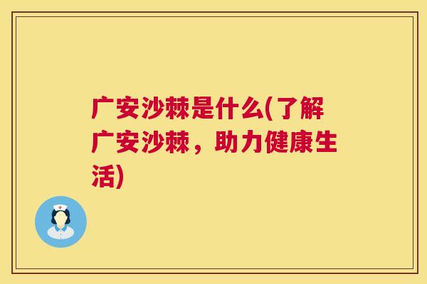 广安沙棘是什么(了解广安沙棘，助力健康生活)