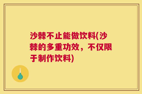 沙棘不止能做饮料(沙棘的多重功效，不仅限于制作饮料)