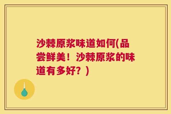 沙棘原浆味道如何(品尝鲜美！沙棘原浆的味道有多好？)