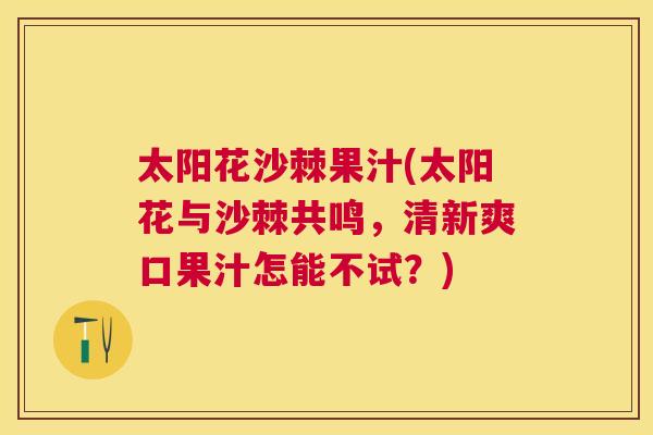 太阳花沙棘果汁(太阳花与沙棘共鸣，清新爽口果汁怎能不试？)