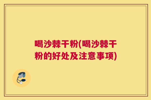 喝沙棘干粉(喝沙棘干粉的好处及注意事项)