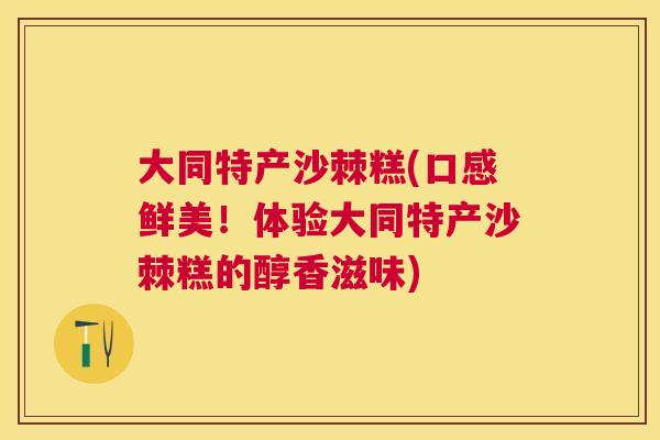 大同特产沙棘糕(口感鲜美！体验大同特产沙棘糕的醇香滋味)
