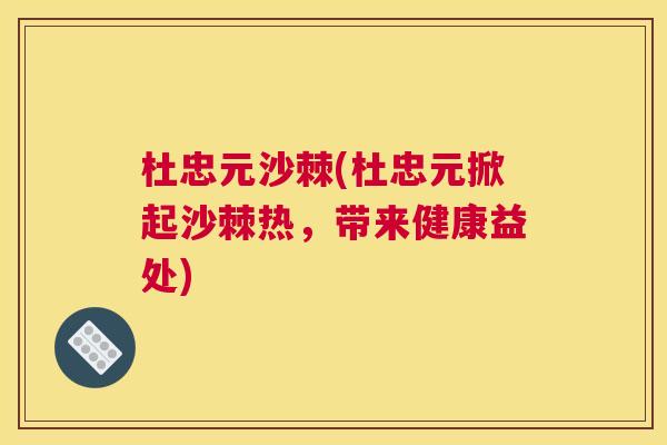 杜忠元沙棘(杜忠元掀起沙棘热，带来健康益处)