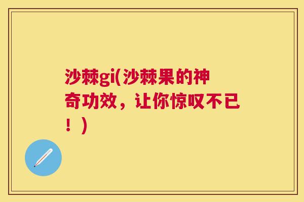 沙棘gi(沙棘果的神奇功效，让你惊叹不已！)