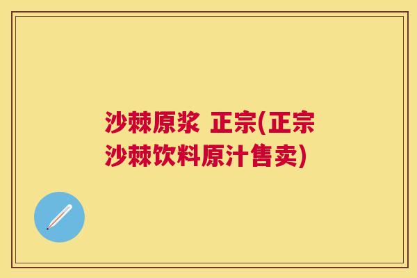 沙棘原浆 正宗(正宗沙棘饮料原汁售卖)