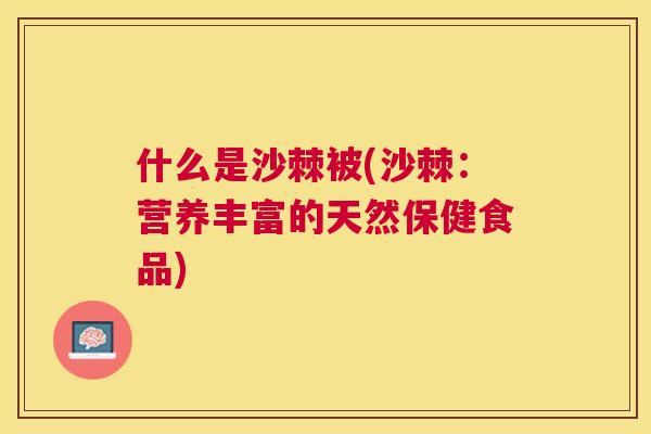 什么是沙棘被(沙棘：营养丰富的天然保健食品)