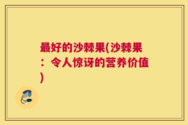 最好的沙棘果(沙棘果：令人惊讶的营养价值)