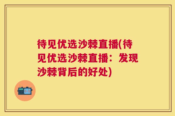 待见优选沙棘直播(待见优选沙棘直播：发现沙棘背后的好处)