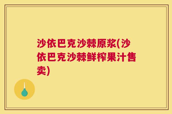 沙依巴克沙棘原浆(沙依巴克沙棘鲜榨果汁售卖)