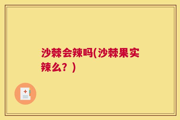 沙棘会辣吗(沙棘果实辣么？)
