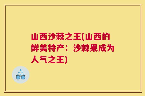 山西沙棘之王(山西的鲜美特产：沙棘果成为人气之王)