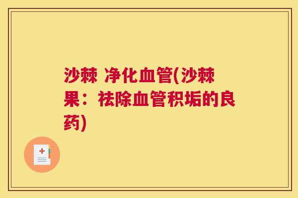 沙棘 净化血管(沙棘果：祛除血管积垢的良药)