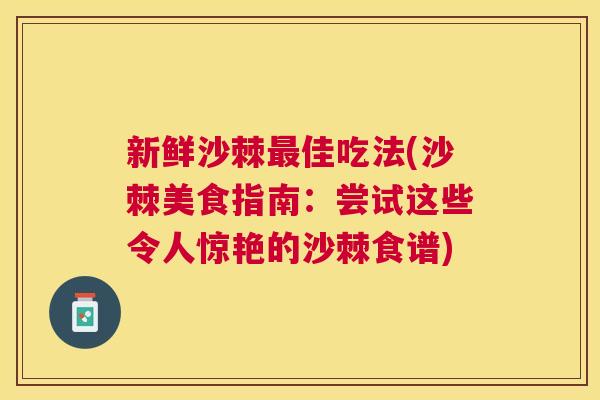 新鲜沙棘佳吃法(沙棘美食指南:尝试这些令人惊艳的沙棘食谱) 新鲜沙棘佳吃法(沙棘美食指南:尝试这些令人惊艳的沙棘食谱)