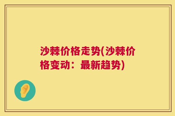 沙棘价格走势(沙棘价格变动：最新趋势)