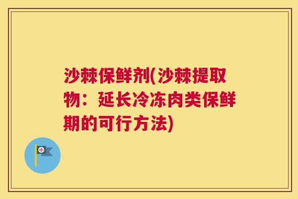 沙棘保鲜剂(沙棘提取物：延长冷冻肉类保鲜期的可行方法)