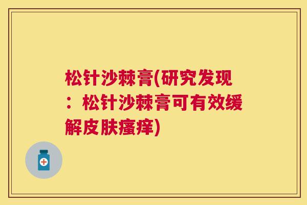 松针沙棘膏(研究发现：松针沙棘膏可有效缓解皮肤瘙痒)