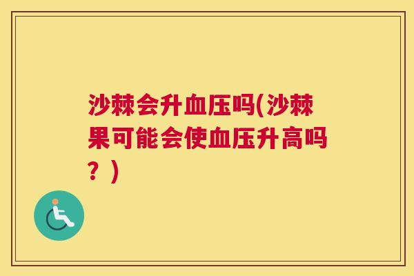 沙棘会升血压吗(沙棘果可能会使血压升高吗？)