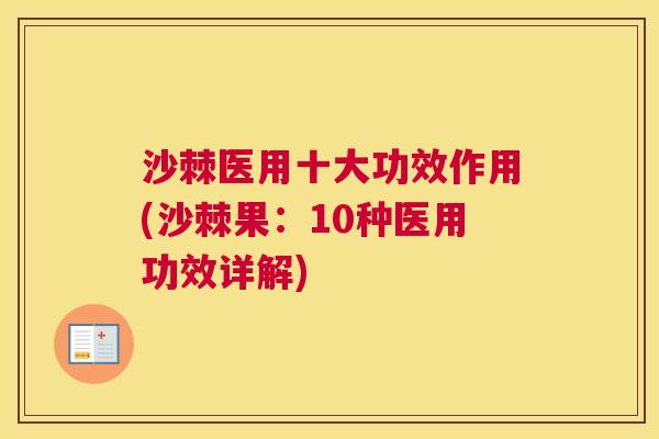 沙棘医用十大功效作用(沙棘果：10种医用功效详解)