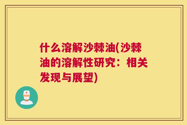 什么溶解沙棘油(沙棘油的溶解性研究：相关发现与展望)
