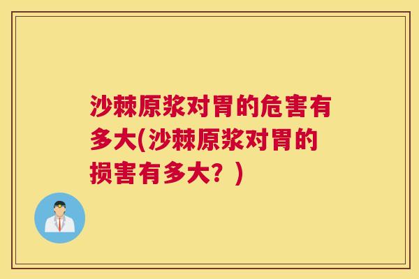 沙棘原浆对胃的危害有多大(沙棘原浆对胃的损害有多大？)