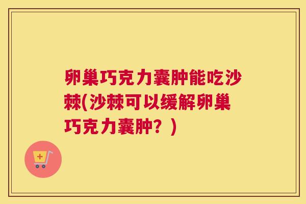 卵巢巧克力囊肿能吃沙棘(沙棘可以缓解卵巢巧克力囊肿？)