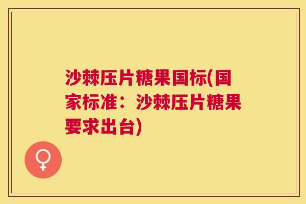 沙棘压片糖果国标(国家标准:沙棘压片糖果要求出台)