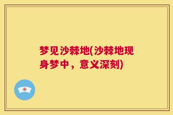 梦见沙棘地(沙棘地现身梦中，意义深刻)