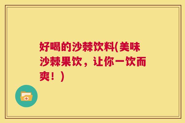 好喝的沙棘饮料(美味沙棘果饮,让你一饮而爽!)