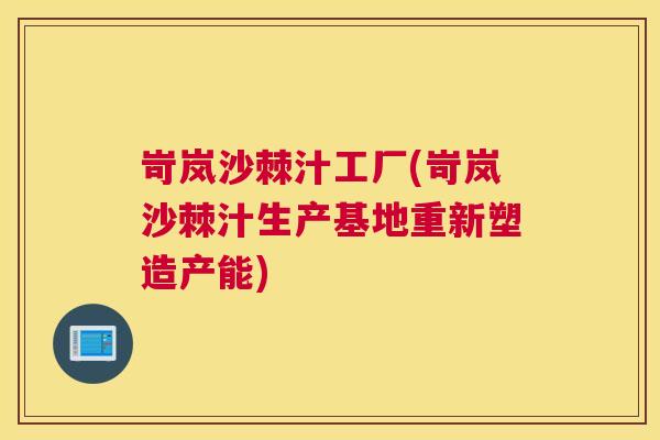 岢岚沙棘汁工厂(岢岚沙棘汁生产基地重新塑造产能)