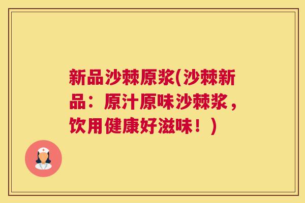 新品沙棘原浆(沙棘新品：原汁原味沙棘浆，饮用健康好滋味！)