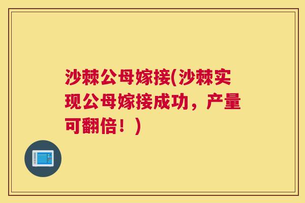 沙棘公母嫁接(沙棘实现公母嫁接成功，产量可翻倍！)