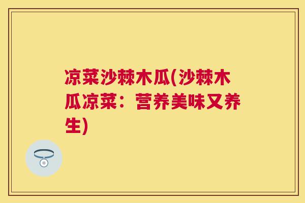 凉菜沙棘木瓜(沙棘木瓜凉菜：营养美味又养生)