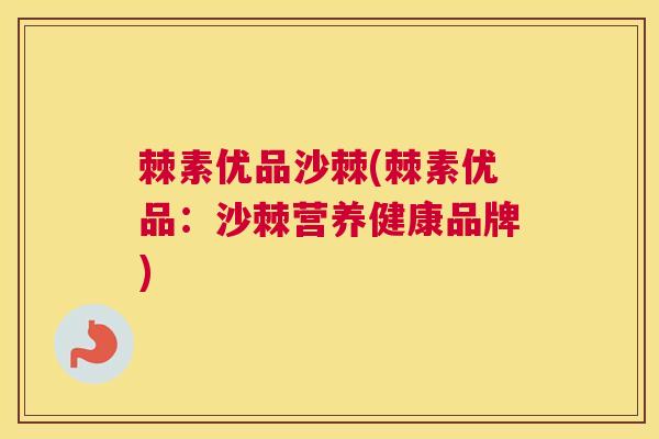 棘素优品沙棘(棘素优品:沙棘营养健康品牌) 棘素优品沙棘(棘素优品:沙棘营养健康品牌)
