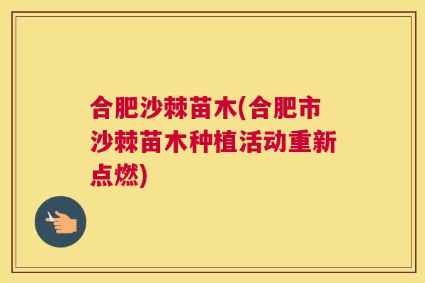 合肥沙棘苗木(合肥市沙棘苗木种植活动重新点燃)