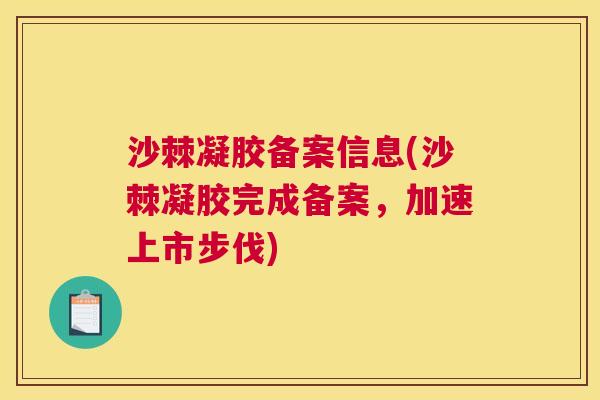 沙棘凝胶备案信息(沙棘凝胶完成备案，加速上市步伐)