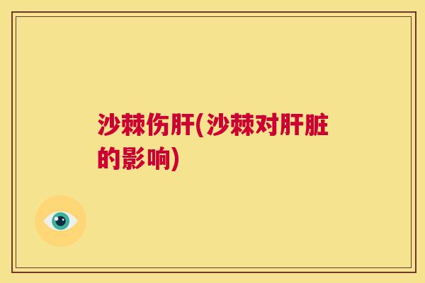 沙棘伤肝(沙棘对肝脏的影响)
