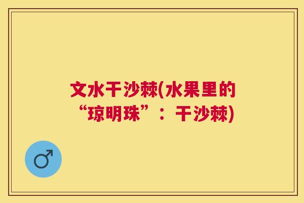 文水干沙棘(水果里的“琼明珠”：干沙棘)