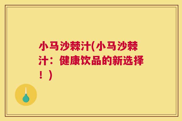 小马沙棘汁(小马沙棘汁：健康饮品的新选择！)
