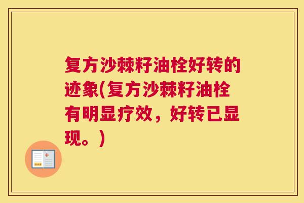 复方沙棘籽油栓好转的迹象(复方沙棘籽油栓有明显疗效，好转已显现。)