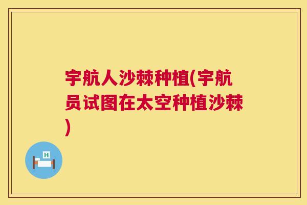 宇航人沙棘种植(宇航员试图在太空种植沙棘)