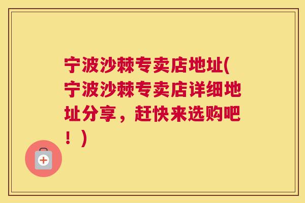 宁波沙棘专卖店地址(宁波沙棘专卖店详细地址分享，赶快来选购吧！)