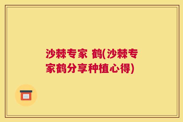 沙棘专家 鹤(沙棘专家鹤分享种植心得)