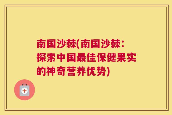 南国沙棘(南国沙棘：探索中国最佳保健果实的神奇营养优势)