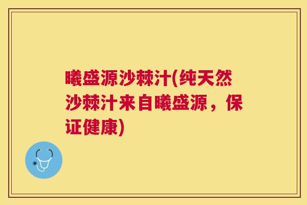 曦盛源沙棘汁(纯天然沙棘汁来自曦盛源，保证健康)